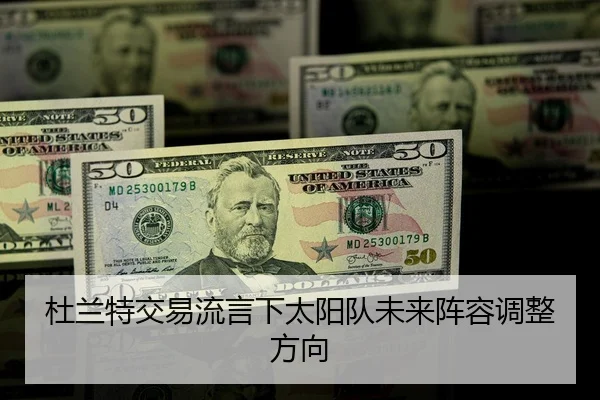 杜兰特交易流言下太阳队未来阵容调整方向