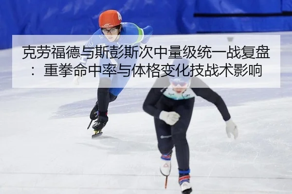克劳福德与斯彭斯次中量级统一战复盘：重拳命中率与体格变化技战术影响