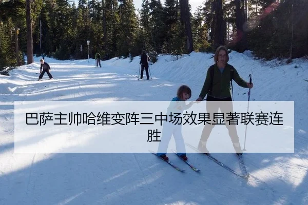 巴萨主帅哈维变阵三中场效果显著联赛连胜