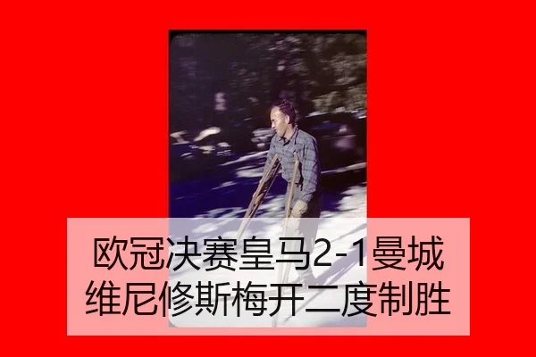 欧冠决赛皇马2-1曼城 维尼修斯梅开二度制胜