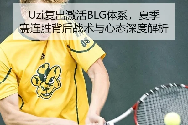 Uzi复出激活BLG体系，夏季赛连胜背后战术与心态深度解析