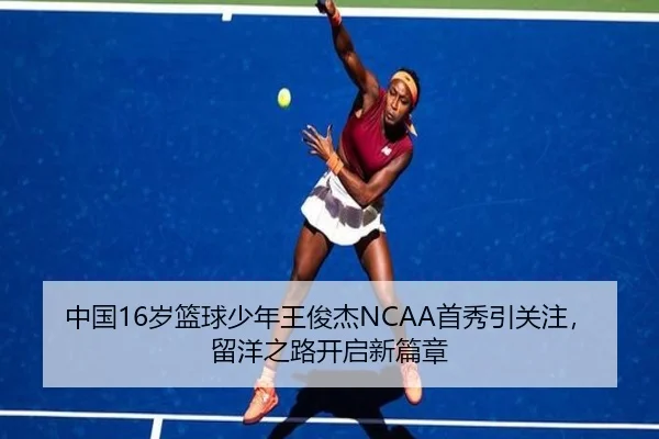 中国16岁篮球少年王俊杰NCAA首秀引关注，留洋之路开启新篇章