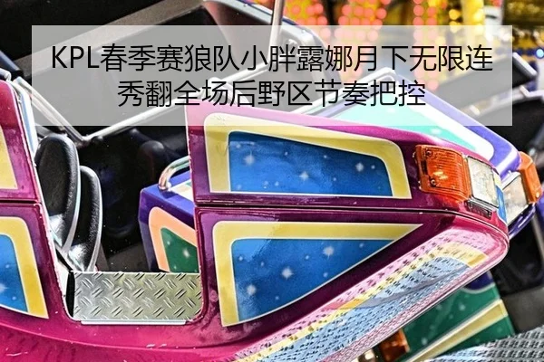 KPL春季赛狼队小胖露娜月下无限连秀翻全场后野区节奏把控
