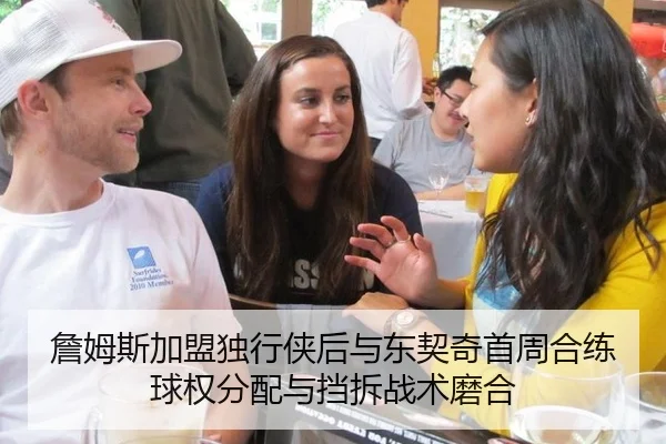 詹姆斯加盟独行侠后与东契奇首周合练球权分配与挡拆战术磨合